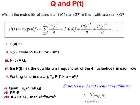 I. P(0) = I Q and P(t) What is the probability of going from i (C?) to j (G?) in time t with rate matrix Q? vi. QE=0 E ij =1 (all i,j) vii. PE=E viii.
