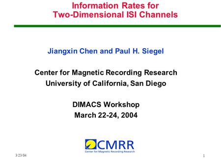 3/23/04 1 Information Rates for Two-Dimensional ISI Channels Jiangxin Chen and Paul H. Siegel Center for Magnetic Recording Research University of California,