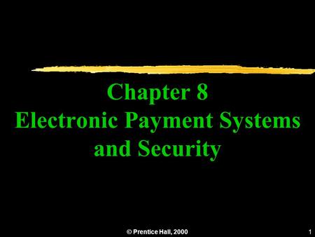 © Prentice Hall, 2000 Chapter 8 Electronic Payment Systems and Security 1.