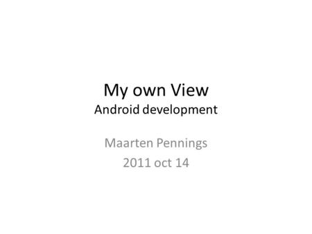 My own View Android development Maarten Pennings 2011 oct 14.