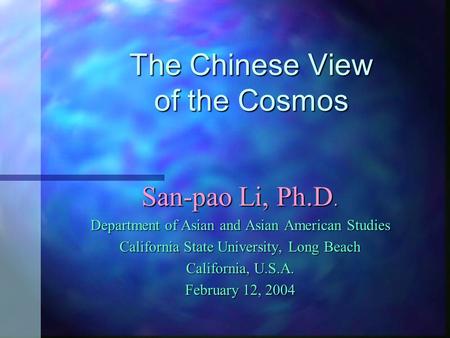 The Chinese View of the Cosmos San-pao Li, Ph.D. Department of Asian and Asian American Studies California State University, Long Beach California, U.S.A.