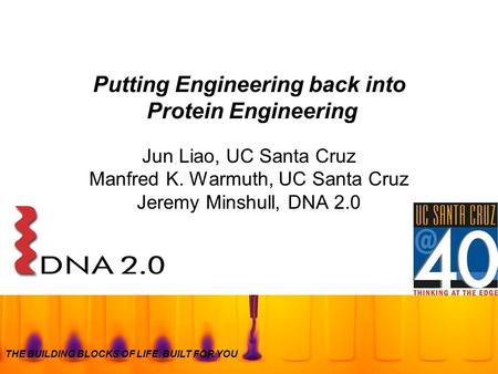 THE BUILDING BLOCKS OF LIFE. BUILT FOR YOU Putting Engineering back into Protein Engineering Jun Liao, UC Santa Cruz Manfred K. Warmuth, UC Santa Cruz.