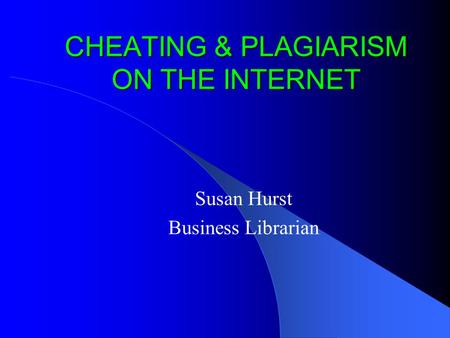 CHEATING & PLAGIARISM ON THE INTERNET Susan Hurst Business Librarian.