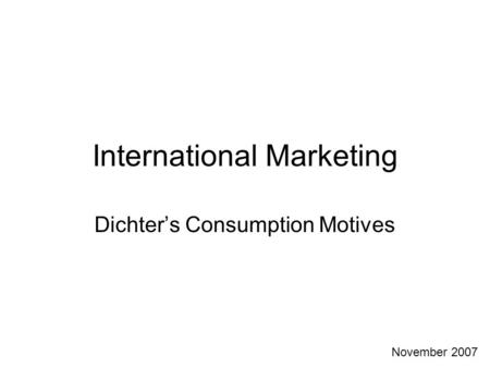 International Marketing Dichter’s Consumption Motives November 2007.
