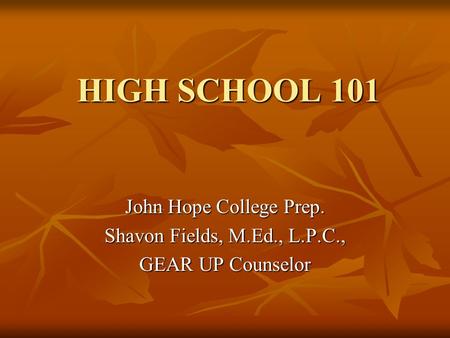 HIGH SCHOOL 101 John Hope College Prep. Shavon Fields, M.Ed., L.P.C., GEAR UP Counselor.