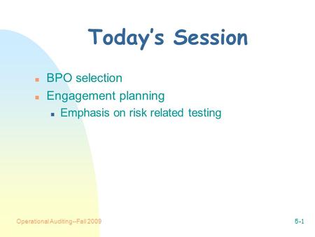 Operational Auditing--Fall 20095-1 Today’s Session n BPO selection n Engagement planning n Emphasis on risk related testing.