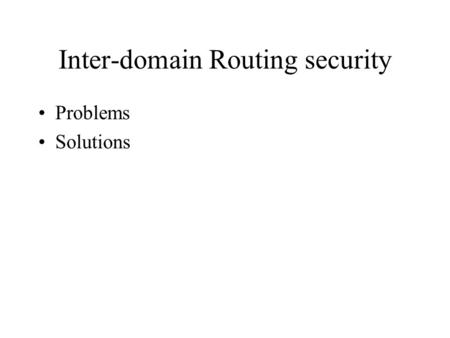 Inter-domain Routing security Problems Solutions.