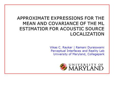 APPROXIMATE EXPRESSIONS FOR THE MEAN AND COVARIANCE OF THE ML ESTIMATIOR FOR ACOUSTIC SOURCE LOCALIZATION Vikas C. Raykar | Ramani Duraiswami Perceptual.