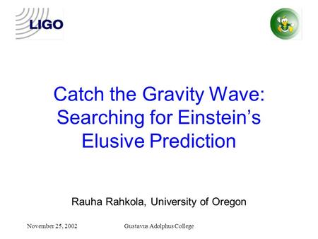 November 25, 2002Gustavus Adolphus College Catch the Gravity Wave: Searching for Einstein’s Elusive Prediction Rauha Rahkola, University of Oregon.