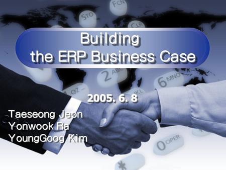 Building the ERP Business Case Building 2005. 6. 8 Taeseong Jeon Yonwook Ra YoungGoog Kim Taeseong Jeon Yonwook Ra YoungGoog Kim.