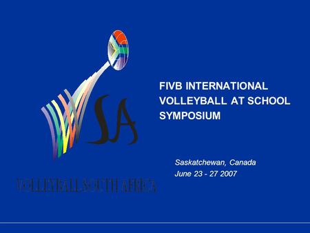FIVB INTERNATIONAL VOLLEYBALL AT SCHOOL SYMPOSIUM Saskatchewan, Canada June 23 - 27 2007.