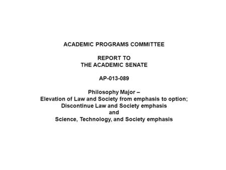 ACADEMIC PROGRAMS COMMITTEE REPORT TO THE ACADEMIC SENATE AP-013-089 Philosophy Major – Elevation of Law and Society from emphasis to option; Discontinue.