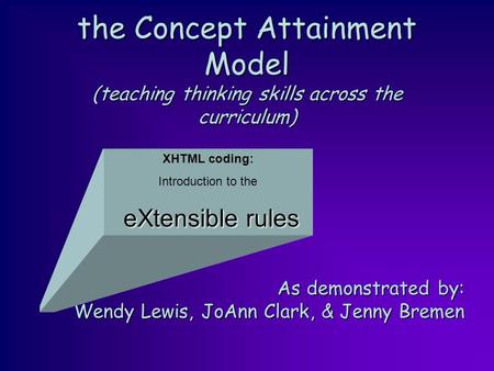 the Concept Attainment Model (teaching thinking skills across the curriculum) As demonstrated by: Wendy Lewis, JoAnn Clark, & Jenny Bremen XHTML coding: