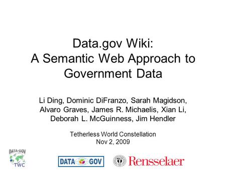 Data.gov Wiki: A Semantic Web Approach to Government Data Li Ding, Dominic DiFranzo, Sarah Magidson, Alvaro Graves, James R. Michaelis, Xian Li, Deborah.