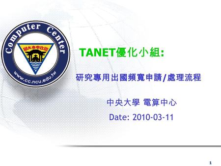 1 TANET 優化小組 : 研究專用出國頻寬申請 / 處理流程 中央大學 電算中心 Date: 2010-03-11.