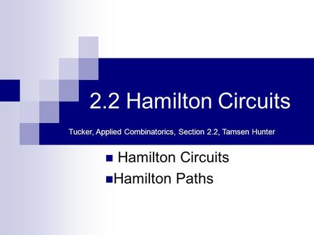 2.2 Hamilton Circuits Hamilton Circuits Hamilton Paths Tucker, Applied Combinatorics, Section 2.2, Tamsen Hunter.