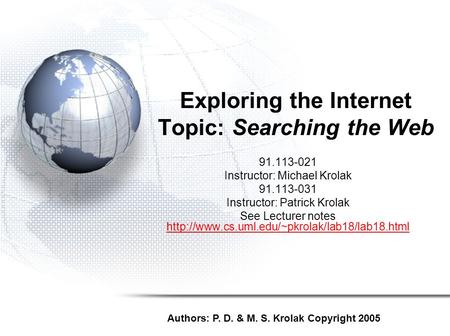 Exploring the Internet Topic: Searching the Web 91.113-021 Instructor: Michael Krolak 91.113-031 Instructor: Patrick Krolak See Lecturer notes