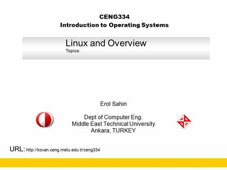 CENG334 Introduction to Operating Systems Erol Sahin Dept of Computer Eng. Middle East Technical University Ankara, TURKEY URL: