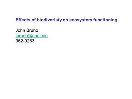 Effects of biodiveristy on ecosystem functioning John Bruno 962-0263.