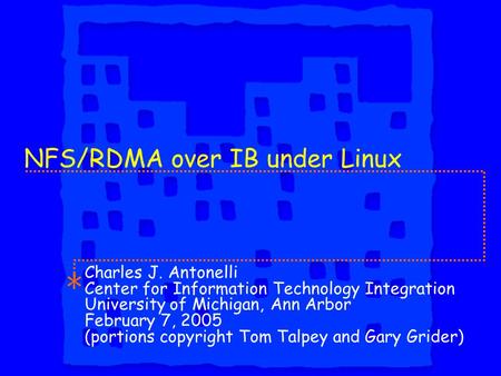 NFS/RDMA over IB under Linux Charles J. Antonelli Center for Information Technology Integration University of Michigan, Ann Arbor February 7, 2005 (portions.
