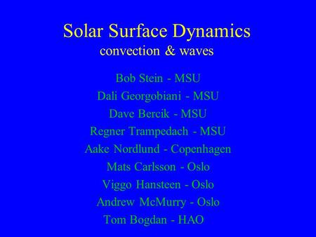 Solar Surface Dynamics convection & waves Bob Stein - MSU Dali Georgobiani - MSU Dave Bercik - MSU Regner Trampedach - MSU Aake Nordlund - Copenhagen Mats.
