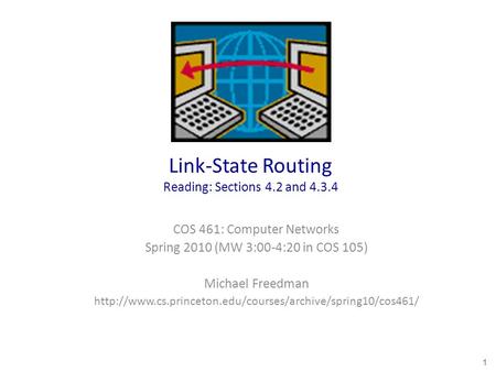 Link-State Routing Reading: Sections 4.2 and 4.3.4 COS 461: Computer Networks Spring 2010 (MW 3:00-4:20 in COS 105) Michael Freedman