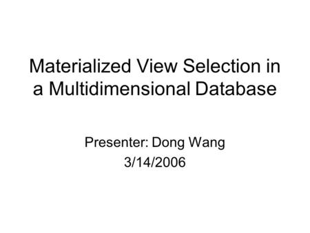 Materialized View Selection in a Multidimensional Database Presenter: Dong Wang 3/14/2006.