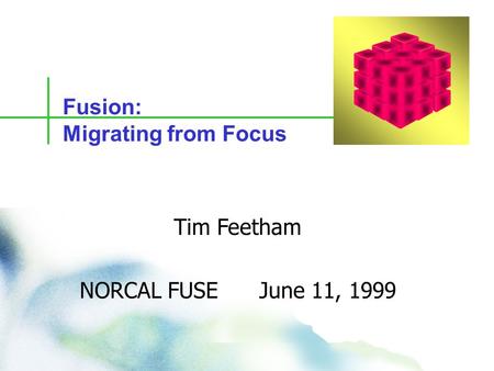 1 DN 9601 000.0098 Copyright © 1998 Information Builders, Inc. Fusion: Migrating from Focus Tim Feetham NORCAL FUSE June 11, 1999.