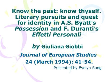 Know the past: know thyself. Literary pursuits and quest for identity in A.S. Byatt ’ s Possession and F. Duranti ’ s Effetti Personali by Giuliana Giobbi.