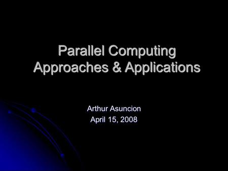 Parallel Computing Approaches & Applications Arthur Asuncion April 15, 2008.