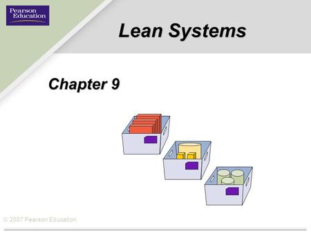 © 2007 Pearson Education Lean Systems Chapter 9. © 2007 Pearson Education How Lean Systems fits the Operations Management Philosophy Operations As a Competitive.