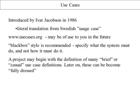 Use Cases Introduced by Ivar Jacobson in 1986 literal translation from Swedish ”usage case” www.usecases.org - may be of use to you in the future “blackbox”