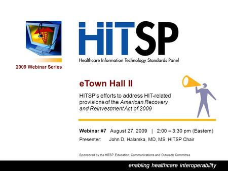 0 enabling healthcare interoperability 2009 Webinar Series Sponsored by the HITSP Education, Communications and Outreach Committee eTown Hall II HITSP’s.