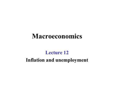 Macroeconomics Lecture 12 Inflation and unemployment.