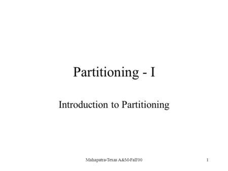 Mahapatra-Texas A&M-Fall'001 Partitioning - I Introduction to Partitioning.