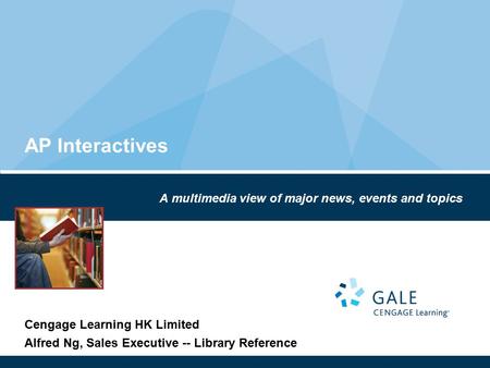 AP Interactives A multimedia view of major news, events and topics Cengage Learning HK Limited Alfred Ng, Sales Executive -- Library Reference.