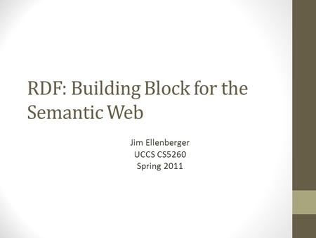 RDF: Building Block for the Semantic Web Jim Ellenberger UCCS CS5260 Spring 2011.