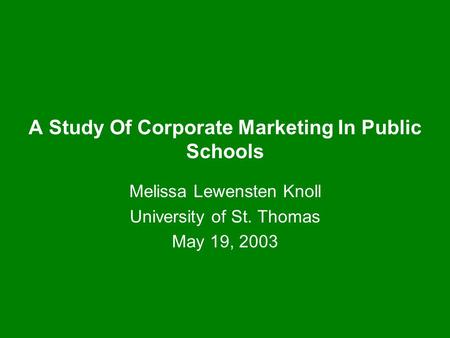 A Study Of Corporate Marketing In Public Schools Melissa Lewensten Knoll University of St. Thomas May 19, 2003.