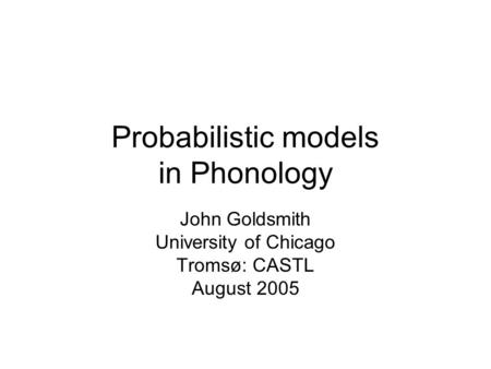 Probabilistic models in Phonology John Goldsmith University of Chicago Tromsø: CASTL August 2005.
