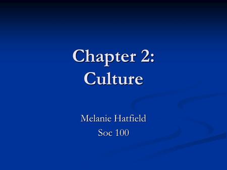 Chapter 2: Culture Melanie Hatfield Soc 100. Culture refers to all the ideas, practices, and material objects that people create to deal with real-life.