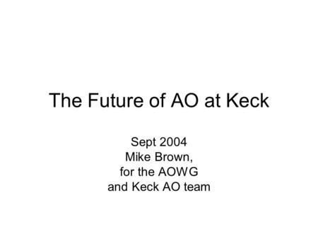 The Future of AO at Keck Sept 2004 Mike Brown, for the AOWG and Keck AO team.