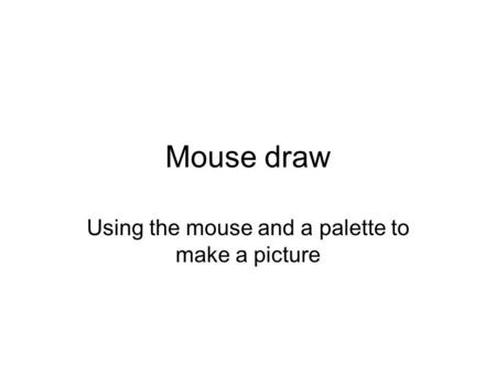 Mouse draw Using the mouse and a palette to make a picture.