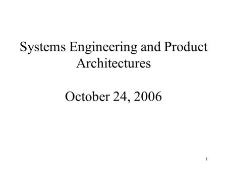 1 Systems Engineering and Product Architectures October 24, 2006.