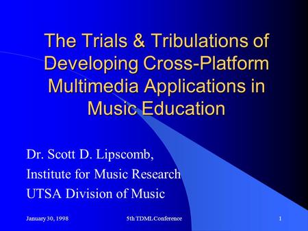January 30, 19985th TDML Conference1 The Trials & Tribulations of Developing Cross-Platform Multimedia Applications in Music Education Dr. Scott D. Lipscomb,