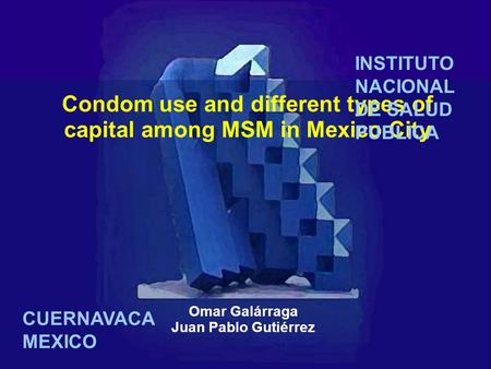 Condom use and different types of capital among MSM in Mexico City Omar Galárraga Juan Pablo Gutiérrez INSTITUTO NACIONAL DE SALUD PUBLICA CUERNAVACA MEXICO.
