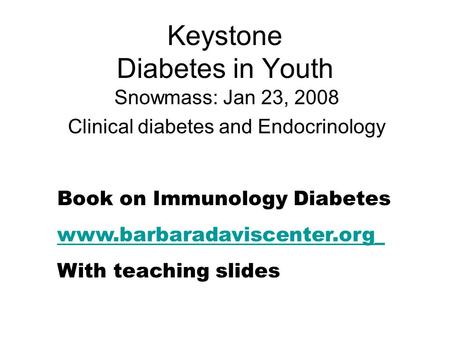 Keystone Diabetes in Youth Snowmass: Jan 23, 2008 Clinical diabetes and Endocrinology Book on Immunology Diabetes www.barbaradaviscenter.org_ With teaching.