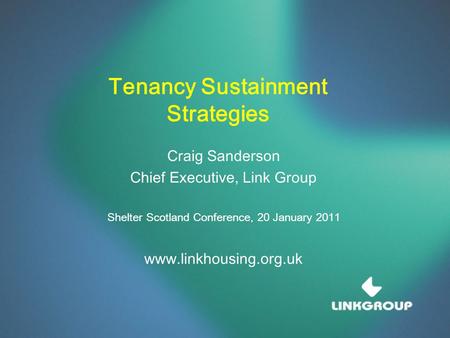Tenancy Sustainment Strategies Craig Sanderson Chief Executive, Link Group Shelter Scotland Conference, 20 January 2011 www.linkhousing.org.uk.