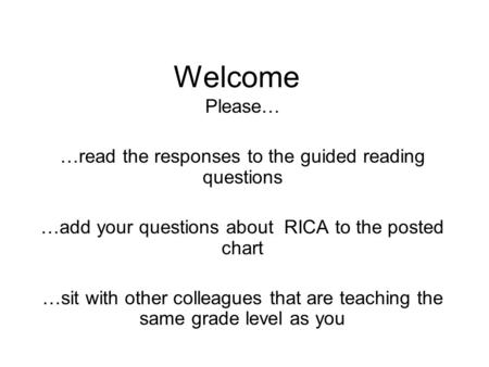 Welcome Please… …read the responses to the guided reading questions …add your questions about RICA to the posted chart …sit with other colleagues that.