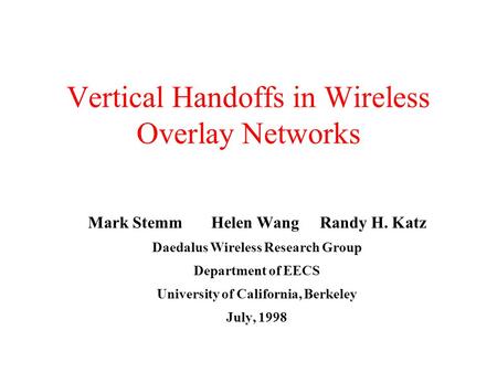 Vertical Handoffs in Wireless Overlay Networks Mark Stemm Helen Wang Randy H. Katz Daedalus Wireless Research Group Department of EECS University of California,