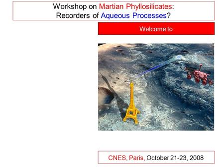 Workshop on Martian Phyllosilicates: Recorders of Aqueous Processes? CNES, Paris, October 21-23, 2008 Welcome to.